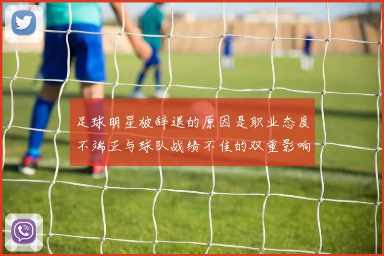 足球明星被辞退的原因是职业态度不端正与球队战绩不佳的双重影响分析