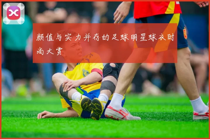颜值与实力并存的足球明星球衣时尚大赏