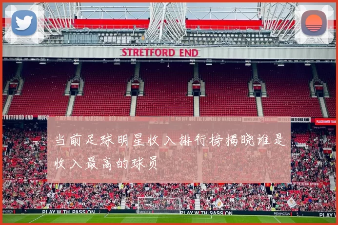 当前足球明星收入排行榜揭晓谁是收入最高的球员