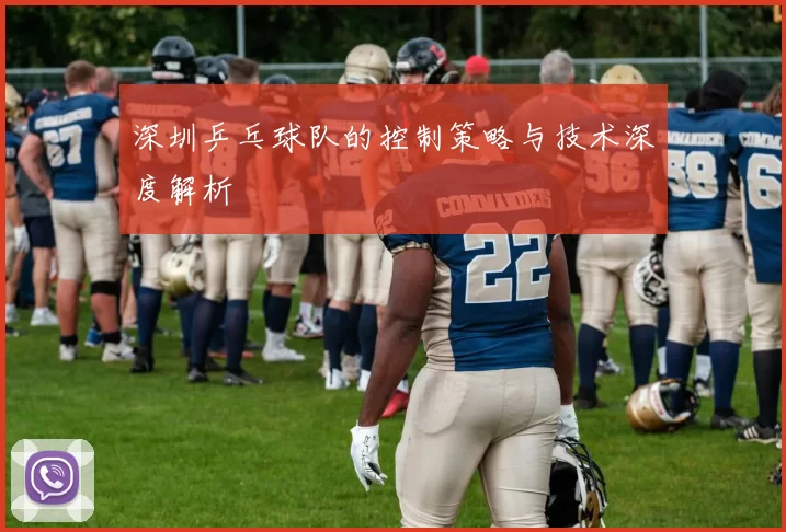 深圳乒乓球队的控制策略与技术深度解析