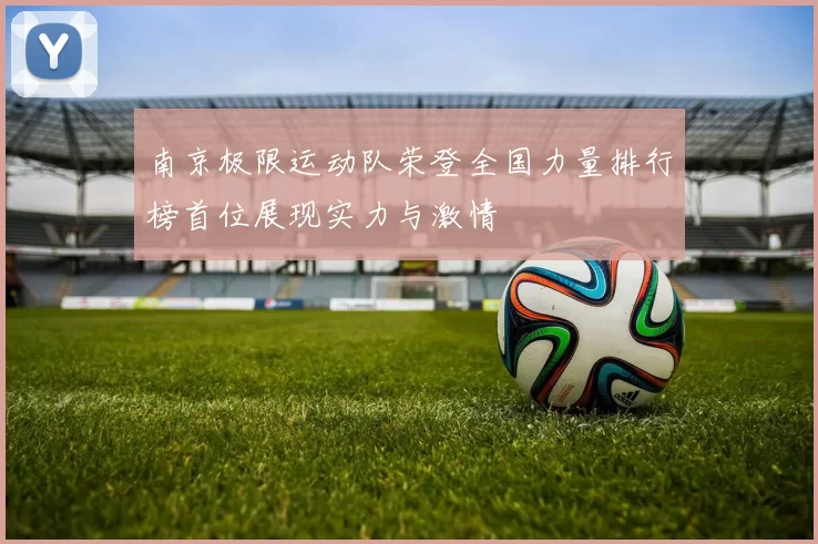 南京极限运动队荣登全国力量排行榜首位展现实力与激情