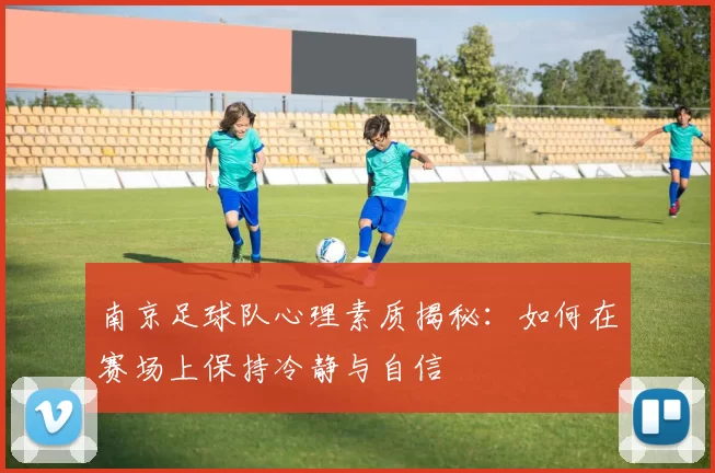 南京足球队心理素质揭秘：如何在赛场上保持冷静与自信