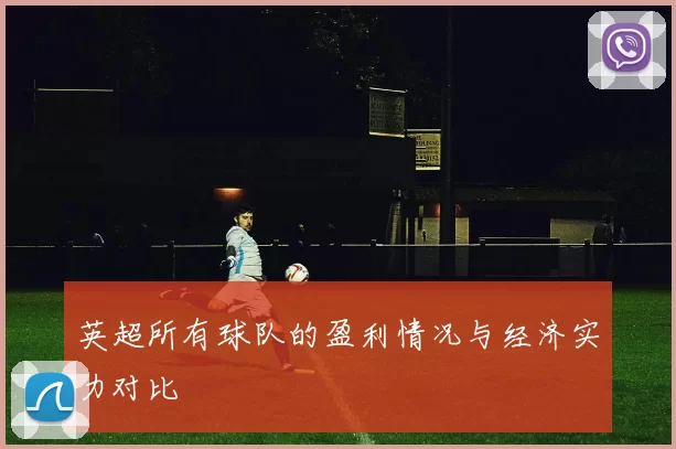 英超所有球队的盈利情况与经济实力对比