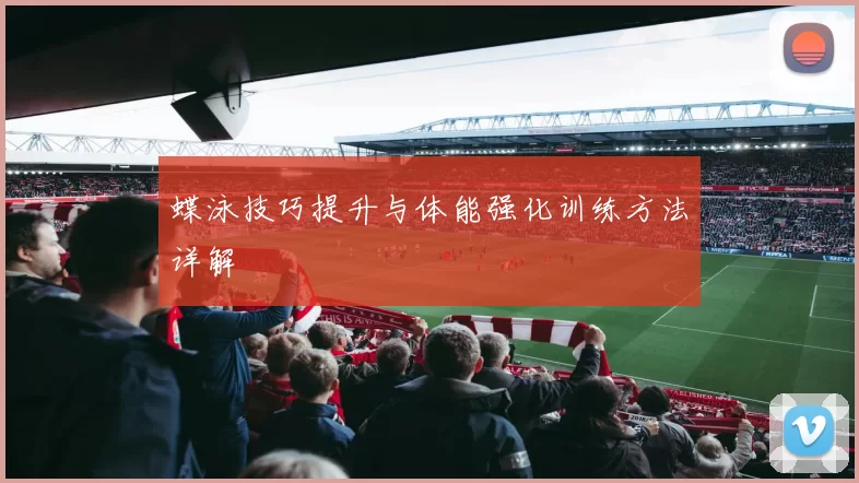 蝶泳技巧提升与体能强化训练方法详解