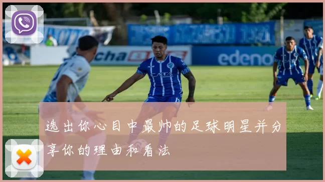 选出你心目中最帅的足球明星并分享你的理由和看法