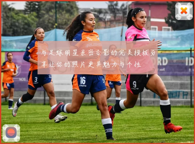 与足球明星亲密合影的完美模板分享让你的照片更具魅力与个性