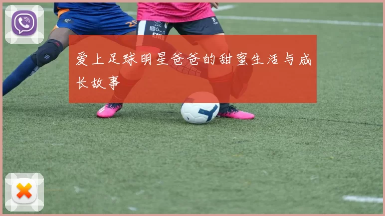 爱上足球明星爸爸的甜蜜生活与成长故事
