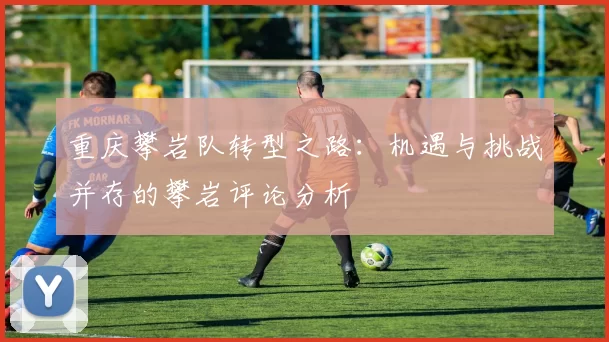 重庆攀岩队转型之路：机遇与挑战并存的攀岩评论分析
