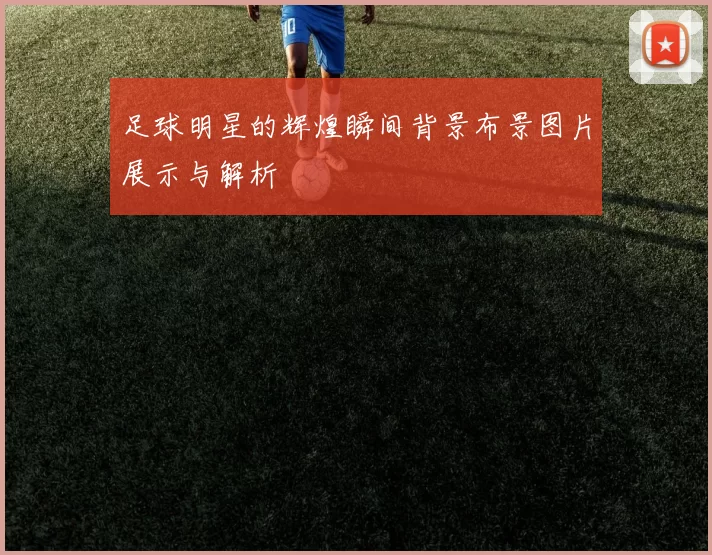 足球明星的辉煌瞬间背景布景图片展示与解析