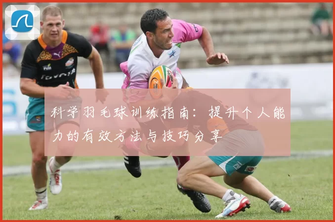 科学羽毛球训练指南：提升个人能力的有效方法与技巧分享
