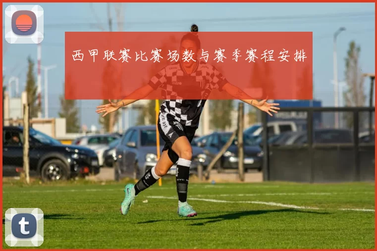 西甲联赛比赛场数与赛季赛程安排