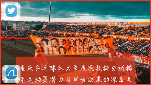 重庆乒乓球队力量表现数据分析揭示运动员潜力与训练效果的深度关系