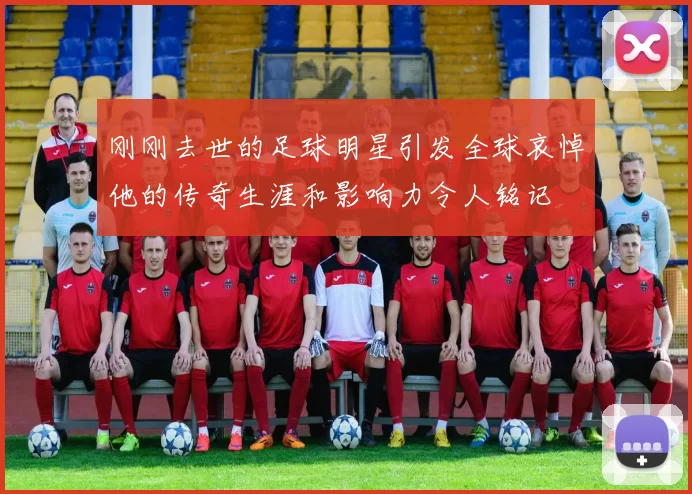 刚刚去世的足球明星引发全球哀悼他的传奇生涯和影响力令人铭记