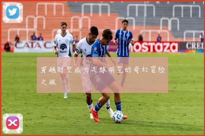 穿越时空成为足球明星的奇幻冒险之旅