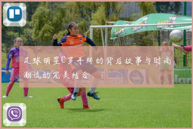 足球明星C罗手环的背后故事与时尚潮流的完美结合