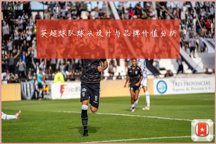 英超球队球衣设计与品牌价值分析