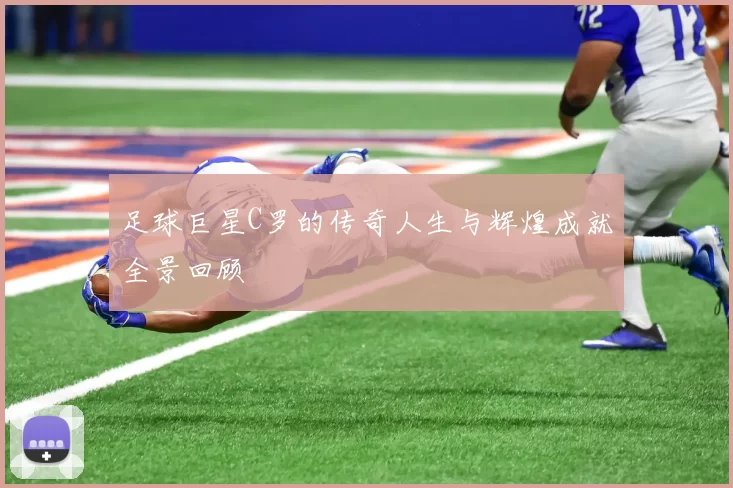 足球巨星C罗的传奇人生与辉煌成就全景回顾