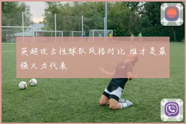 英超攻击性球队风格对比 谁才是最强火力代表