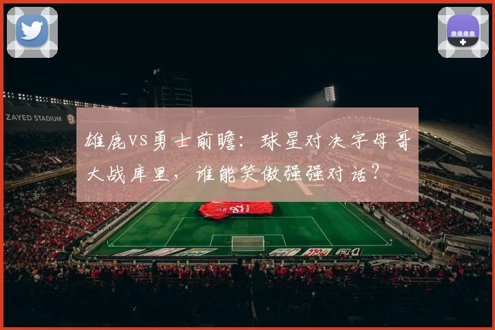 雄鹿vs勇士前瞻：球星对决字母哥大战库里，谁能笑傲强强对话？