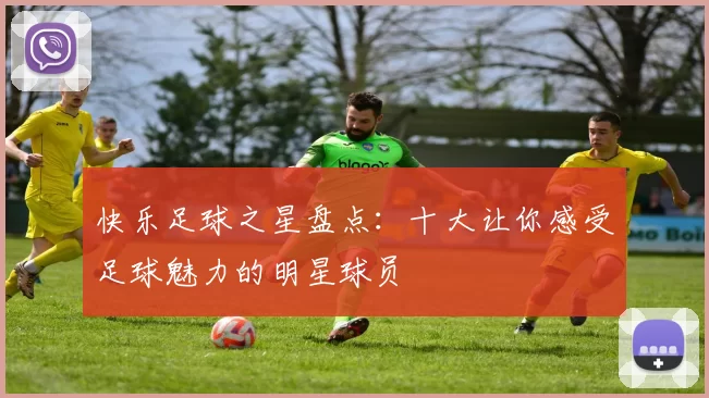 快乐足球之星盘点：十大让你感受足球魅力的明星球员