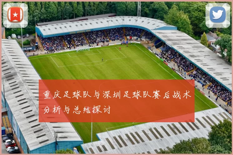重庆足球队与深圳足球队赛后战术分析与总结探讨