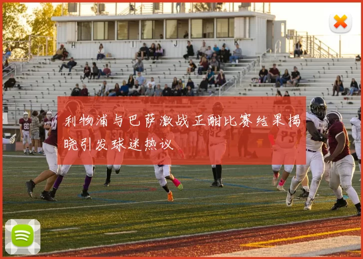 利物浦与巴萨激战正酣比赛结果揭晓引发球迷热议