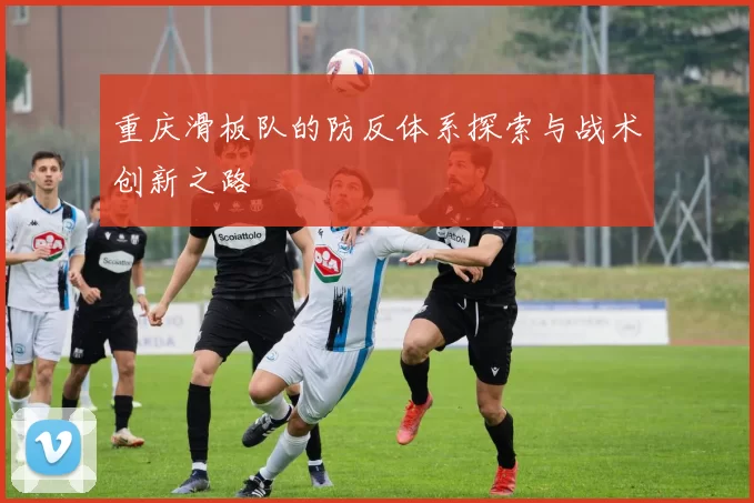 重庆滑板队的防反体系探索与战术创新之路