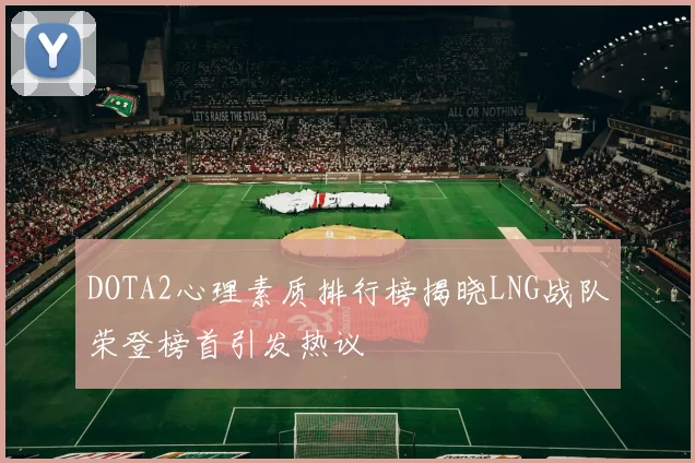 DOTA2心理素质排行榜揭晓LNG战队荣登榜首引发热议