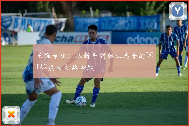 王强专访：从新手到职业选手的DOTA2成长之路回顾