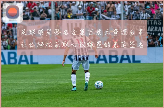 足球明星签名合集百度云资源分享让你轻松获取心仪球星的亲笔签名