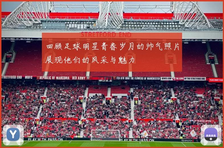 回顾足球明星青春岁月的帅气照片展现他们的风采与魅力
