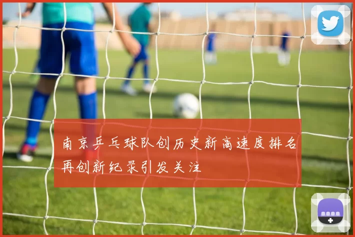 南京乒乓球队创历史新高速度排名再创新纪录引发关注