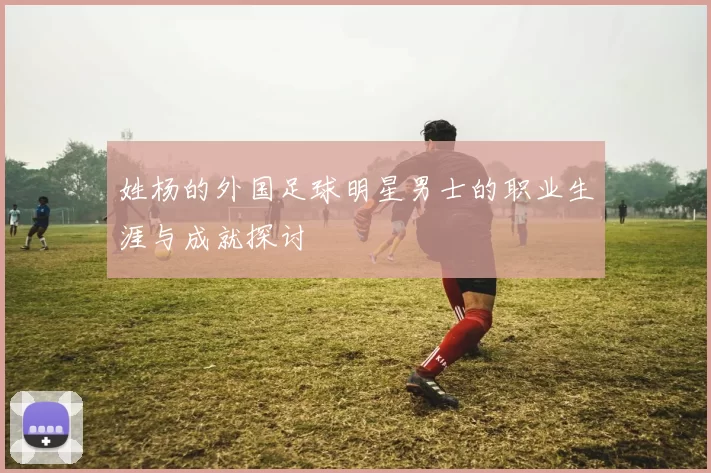 姓杨的外国足球明星男士的职业生涯与成就探讨
