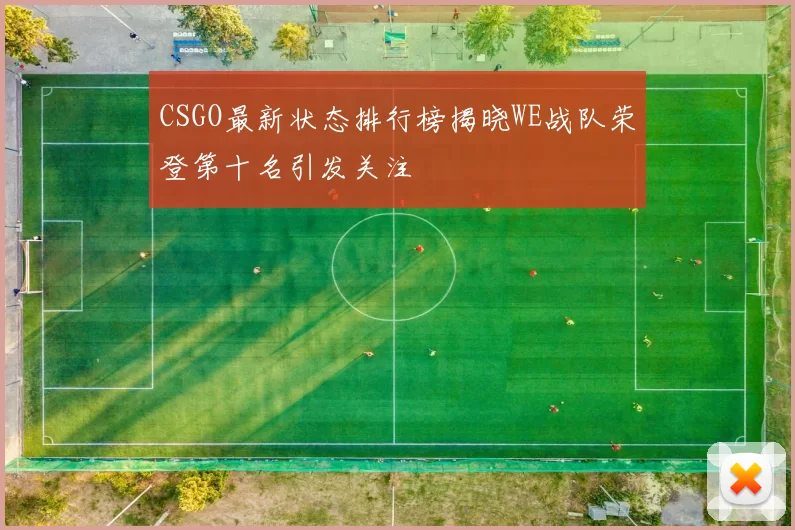CSGO最新状态排行榜揭晓WE战队荣登第十名引发关注