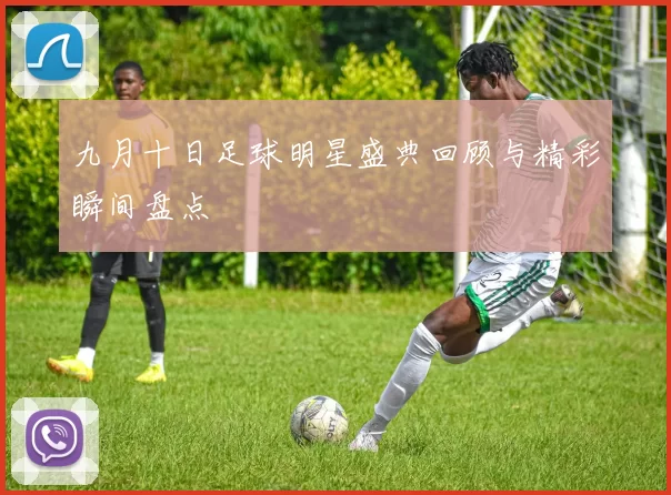 九月十日足球明星盛典回顾与精彩瞬间盘点