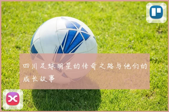 四川足球明星的传奇之路与他们的成长故事