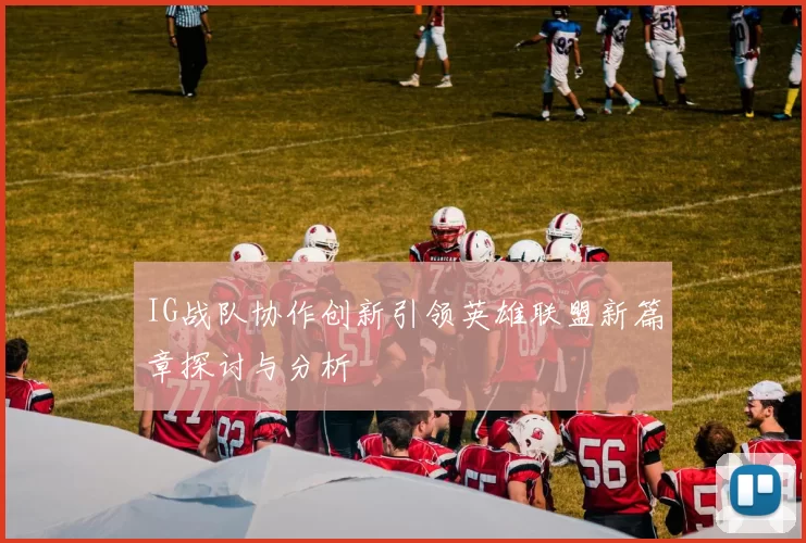 IG战队协作创新引领英雄联盟新篇章探讨与分析