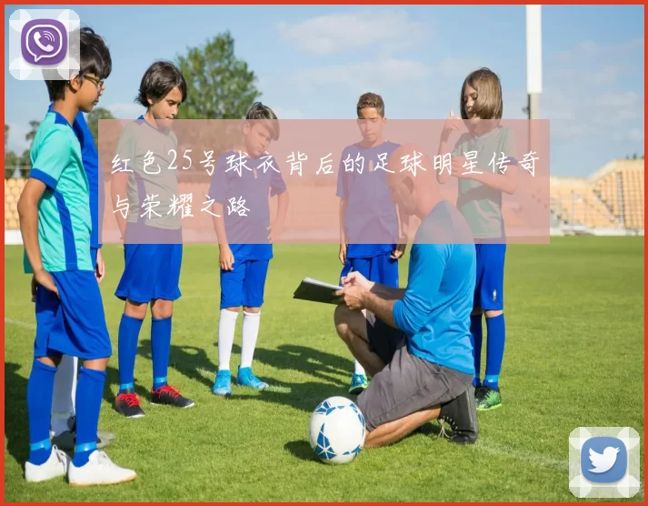 红色25号球衣背后的足球明星传奇与荣耀之路
