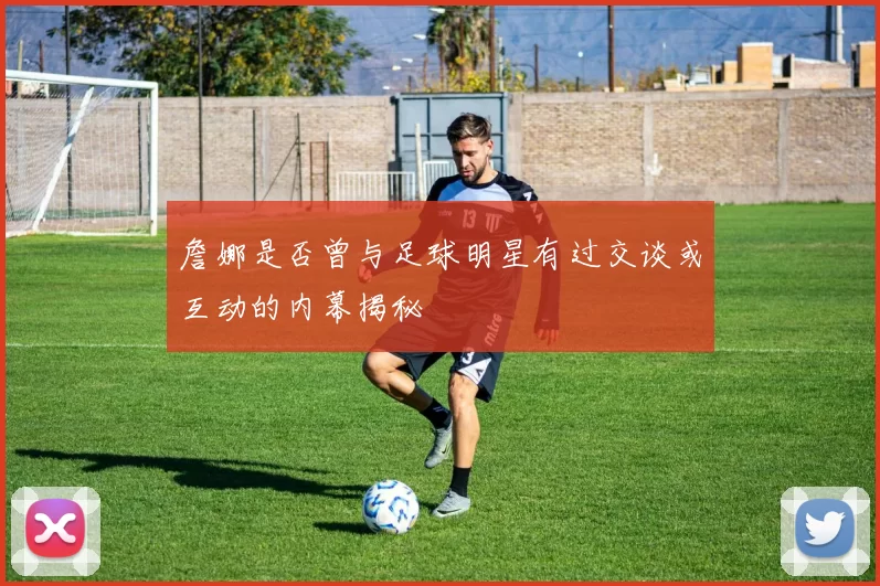 詹娜是否曾与足球明星有过交谈或互动的内幕揭秘
