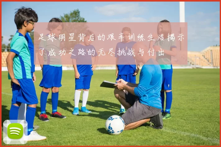 足球明星背后的艰辛训练生活揭示了成功之路的无尽挑战与付出