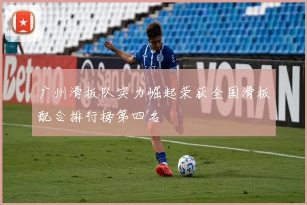 广州滑板队实力崛起荣获全国滑板配合排行榜第四名