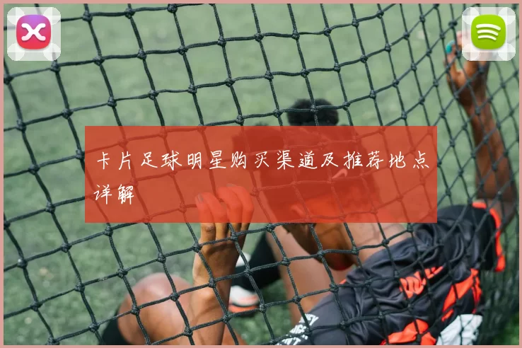 卡片足球明星购买渠道及推荐地点详解