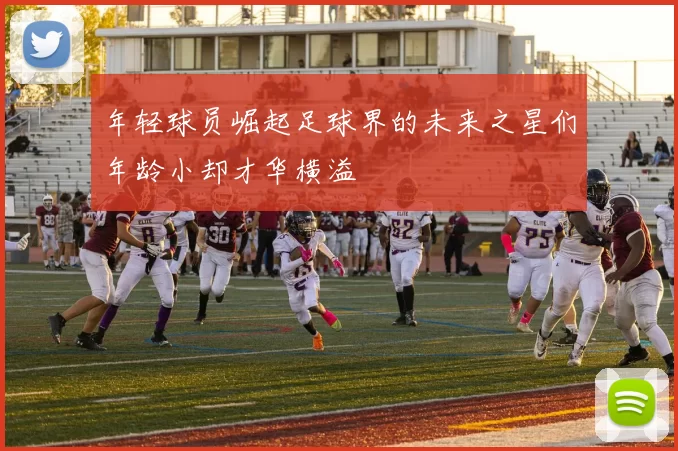年轻球员崛起足球界的未来之星们年龄小却才华横溢