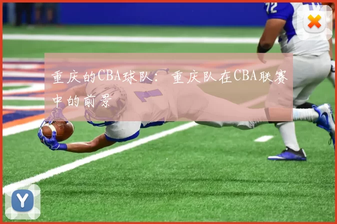 重庆的CBA球队：重庆队在CBA联赛中的前景