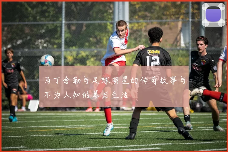 马丁舍勒与足球明星的传奇故事与不为人知的幕后生活