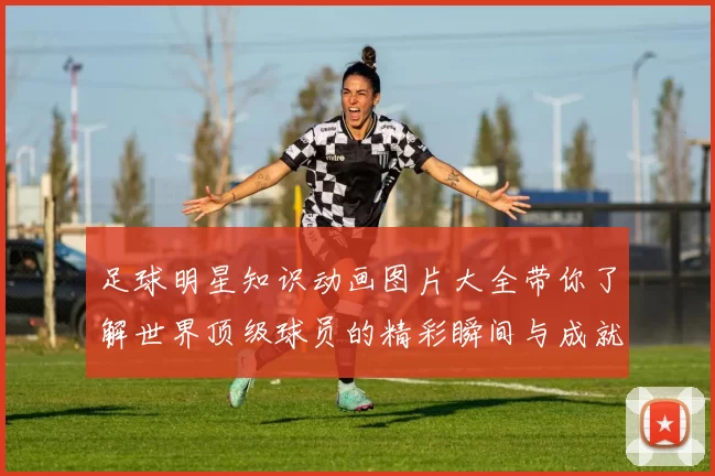 足球明星知识动画图片大全带你了解世界顶级球员的精彩瞬间与成就