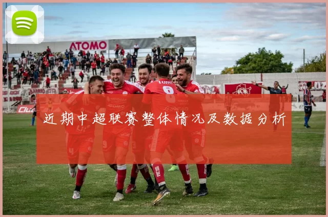 近期中超联赛整体情况及数据分析