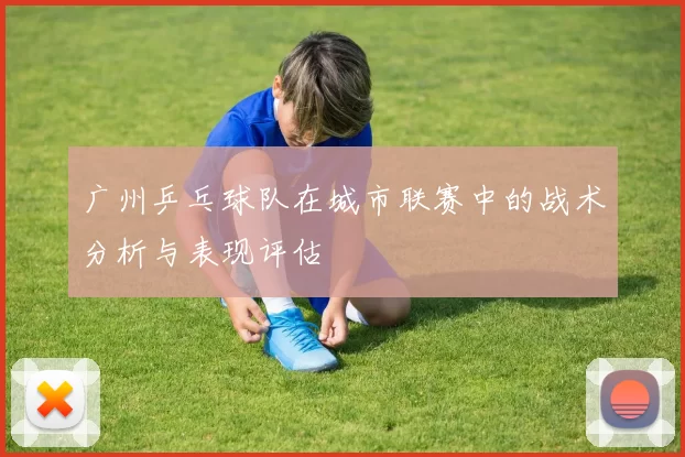广州乒乓球队在城市联赛中的战术分析与表现评估
