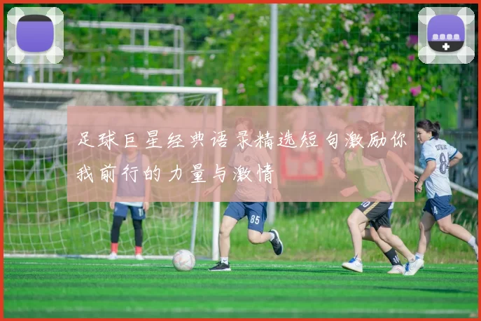 足球巨星经典语录精选短句激励你我前行的力量与激情
