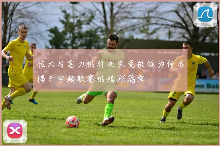 恒大与富力的对决究竟被称为何名揭开中超联赛的精彩篇章